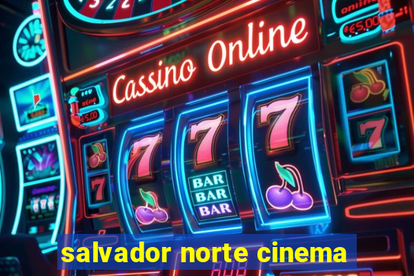 salvador norte cinema